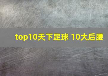 top10天下足球 10大后腰